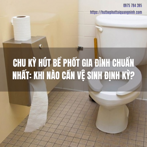 Chu Kỳ Hút Bể Phốt Gia Đình Chuẩn Nhất: Khi Nào Cần Vệ Sinh Định Kỳ?